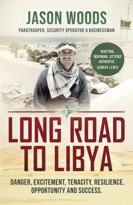 Long Road to Libya: Danger, excitement, tenacity, resilience, opportunity and success by Woods, Jason
