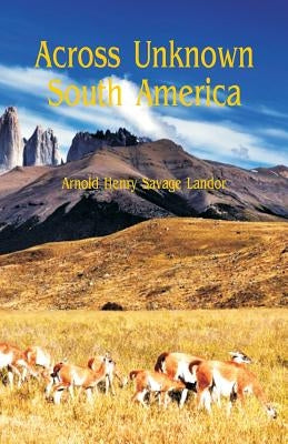 Across Unknown South America by Savage Landor, Arnold Henry