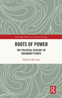 Roots of Power: The Political Ecology of Boundary Plants by Sheridan, Michael