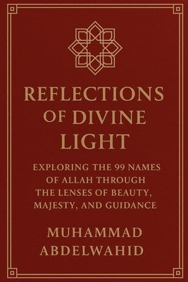 Reflections of Divine Light: Exploring the 99 Names of Allah Through the Lenses of Beauty, Majesty, and Guidance by Abdelwahid, Muhammad