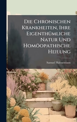 Die Chronischen Krankheiten, Ihre EigenthÃ1/4mliche Natur Und Homöopathische Heilung by Hahnemann, Samuel