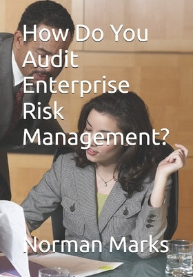 How Do You Audit Enterprise Risk Management? by Marks, Norman