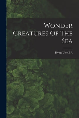 Wonder Creatures Of The Sea by Hyatt Verrill a