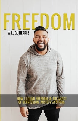 Freedom: How I Found Freedom in the Midst of Depression, Anxiety, and Pain by Gutierrez, Will