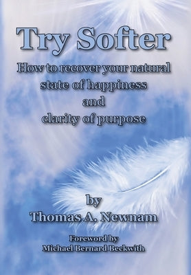 Try Softer: How to recover your natural state of happiness and clarity of purpose by Newnam, Thomas A.