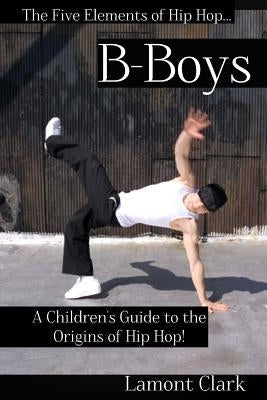 B-Boys: A Children's Guide to the Origins of Hip Hop by Clark, Lamont