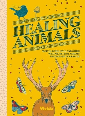 Healing Animals: Wolves, Foxes, Owls, and Other Wild Archetypal Animals That Inhabit Our Psyche by Kikosmica, Federica