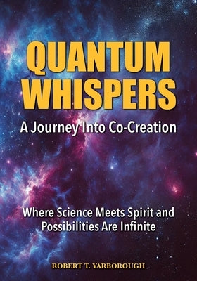 Quantum Whispers: A Journey Into Co-Creation by Yarborough, Robert T.