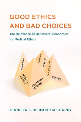 Good Ethics and Bad Choices: The Relevance of Behavioral Economics for Medical Ethics by Blumenthal-Barby, Jennifer S.