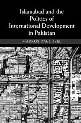 Islamabad and the Politics of International Development in Pakistan by Daechsel, Markus