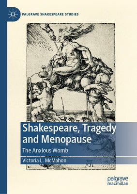 Shakespeare, Tragedy and Menopause: The Anxious Womb by McMahon, Victoria L.