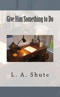 Give Him Something to Do by Shute, L. A.