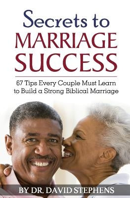 Secrets to Marriage Success: 67 Tips Every Couple Must Learn to Build a Strong Biblical Marriage by Stephens, David F.
