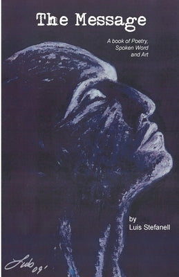 The Message: A book of poetry, Spoken Word and Art by Stefanell, Luis