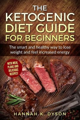 Ketogenic Diet: The Ketogenic Diet Guide for Beginners: The Smart and Healthy Way to Lose Weight and Feel Increased Energy, with Delic by Dyson, Hannah K.