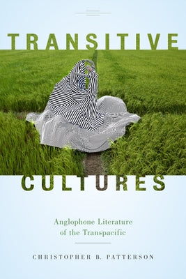 Transitive Cultures: Anglophone Literature of the Transpacific by Patterson, Christopher B.