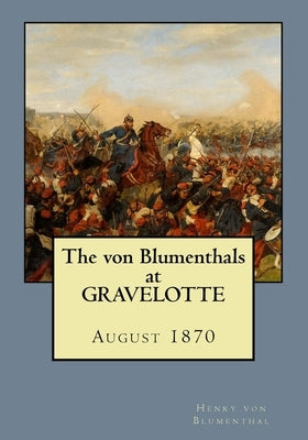 The von Blumenthals at Gravelotte: August 1870 by Von Blumenthal, Henry