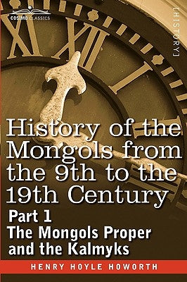 History of the Mongols from the 9th to the 19th Century: Part 1 the Mongols Proper and the Kalmyks by Howorth, Henry Hoyle