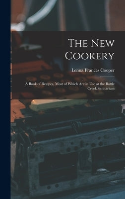 The New Cookery: A Book of Recipes, Most of Which Are in Use at the Battle Creek Sanitarium by Cooper, Lenna Frances