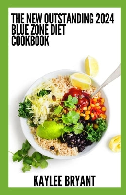 The New Outstanding 2024 Blue Zone Diet Cookbook: Essential Guide With Healthy Recipes by Bryant, Kaylee