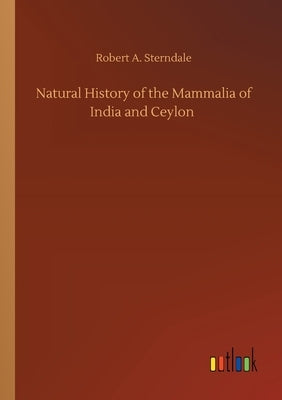 Natural History of the Mammalia of India and Ceylon by Sterndale, Robert a.