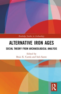 Alternative Iron Ages: Social Theory from Archaeological Analysis by Currás, Brais X.