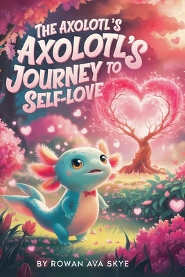 The Axolotl's Journey to Self-Love by Ava Skye, Rowan