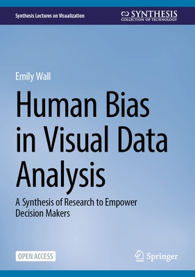 Human Bias in Visual Data Analysis: A Synthesis of Research to Empower Decision Makers by Wall, Emily