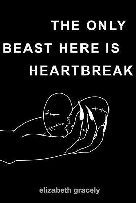 The Only Beast Here Is Heartbreak by Gracely, Elizabeth