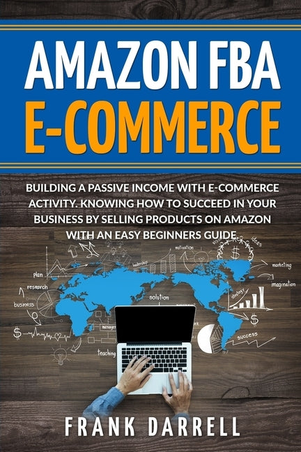 Amazon FBA E-Commerce: Building a passive income with e-commerce activity. Knowing how to succeed in your business by selling products on Ama by Darrell, Frank