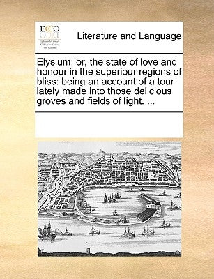 Elysium: Or, the State of Love and Honour in the Superiour Regions of Bliss: Being an Account of a Tour Lately Made Into Those by Multiple Contributors