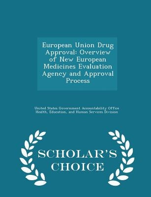 European Union Drug Approval: Overview of New European Medicines Evaluation Agency and Approval Process - Scholar's Choice Edition by United States Government Accountability