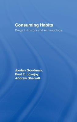 Consuming Habits: Global and Historical Perspectives on How Cultures Define Drugs: Drugs in History and Anthropology by Goodman, Jordan