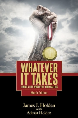 Whatever It Takes: Living A Life Worthy Of Your Calling - Men's Edition by Holden, Adessa