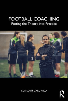 Football Coaching: Putting the Theory into Practice by Wild, Carl