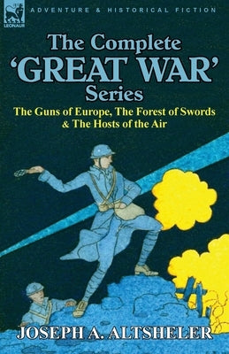 The Complete 'Great War' Series: The Guns of Europe, the Forest of Swords & the Hosts of the Air by Altsheler, Joseph a.
