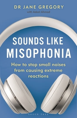 Sounds Like Misophonia: How to Stop Small Noises from Causing Extreme Reactions by Gregory, Jane