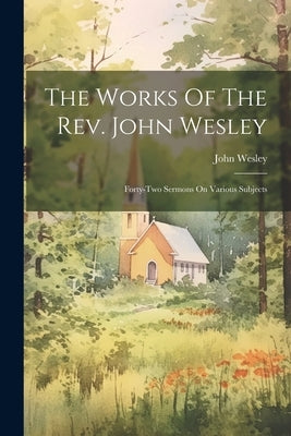 The Works Of The Rev. John Wesley: Forty-two Sermons On Various Subjects by Wesley, John
