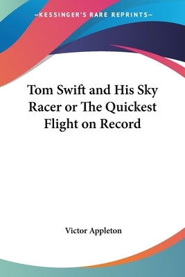 Tom Swift and His Sky Racer or The Quickest Flight on Record by Appleton, Victor