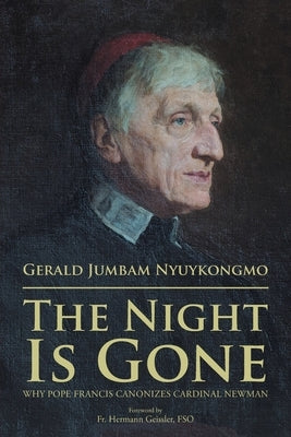 The Night Is Gone: Why Pope Francis Canonizes Cardinal Newman by Nyuykongmo, Gerald Jumbam