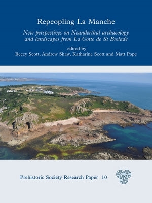 Repeopling La Manche: New Perspectives on Neanderthal Archaeology and Landscapes from La Cotte de St Brelade by Scott, Rebecca