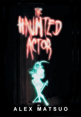 The Haunted Actor: An Exploration of Supernatural Belief Through Theatre by Matsuo, Alex