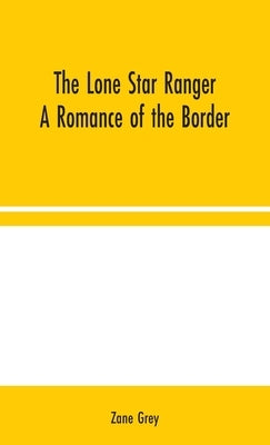 The Lone Star Ranger: A Romance of the Border by Grey, Zane