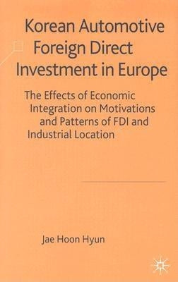Korean Automotive Foreign Direct Investment in Europe: The Effects of Economic Integration on Motivations and Patterns of FDI and Industrial Location by Hyun, J.