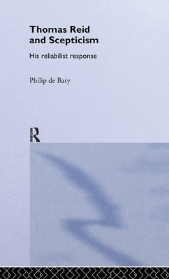 Thomas Reid and Scepticism: His Reliabilist Response by Bary, Philip De