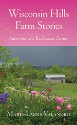 Wisconsin Hills Farm Stories: Adventures of a Biodynamic Farmer by Valandro, Marie-Laure