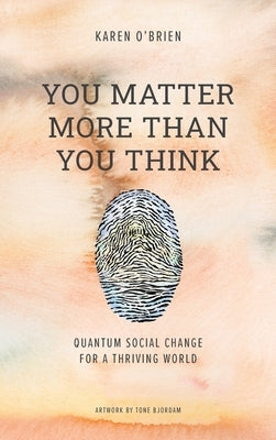 You Matter More Than You Think: Quantum Social Change for a Thriving World by O'Brien, Karen