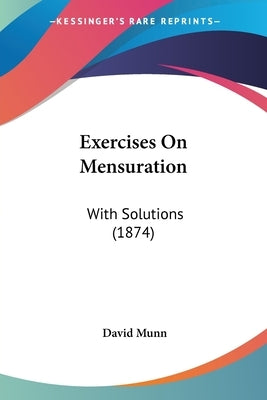Exercises On Mensuration: With Solutions (1874) by Munn, David