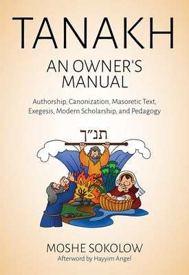 Tanakh, an Owner's Manual: Authorship, Canonization, Masoretic Text, Exegesis, Modern Scholarship and Pedagogy by Sokolow, Moshe