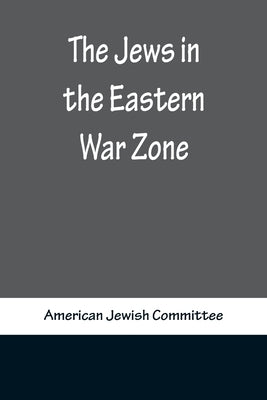 The Jews in the Eastern War Zone by Jewish Committee, American